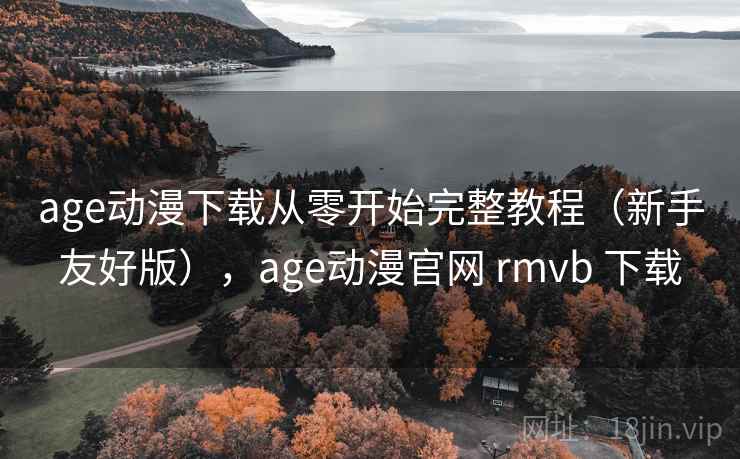 age动漫下载从零开始完整教程（新手友好版），age动漫官网 rmvb 下载  第1张