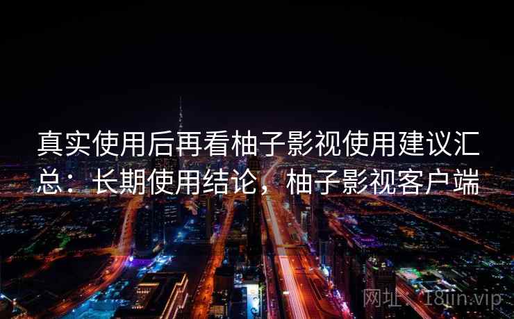 真实使用后再看柚子影视使用建议汇总：长期使用结论，柚子影视客户端  第2张