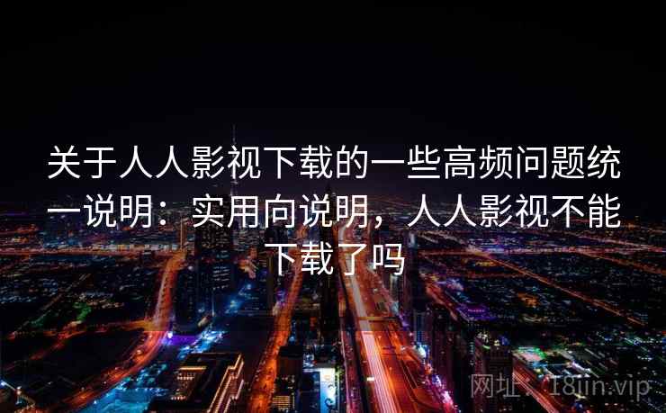 关于人人影视下载的一些高频问题统一说明：实用向说明，人人影视不能下载了吗  第2张