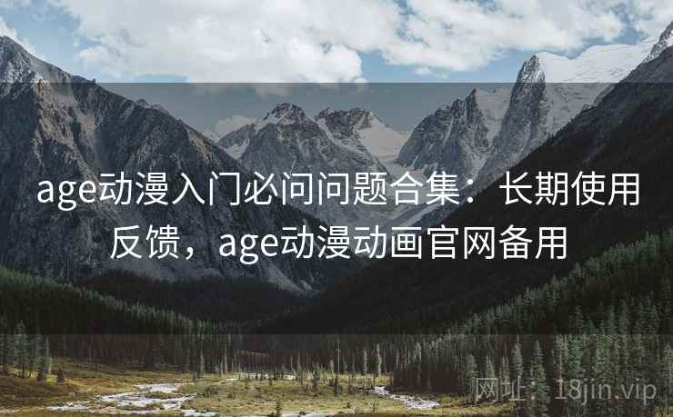 age动漫入门必问问题合集：长期使用反馈，age动漫动画官网备用  第1张