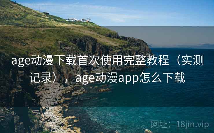 age动漫下载首次使用完整教程(实测记录),age动漫app怎么下载 第2张 age动漫下载首次使用完整教程(实测记录),age动漫app怎么下载 第2张