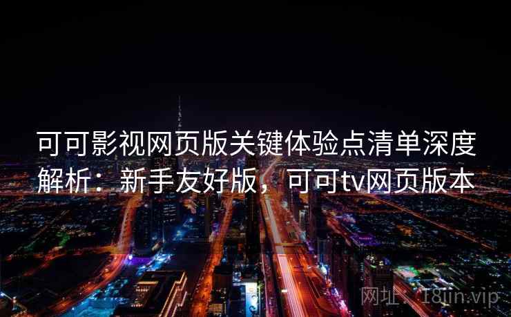 可可影视网页版关键体验点清单深度解析：新手友好版，可可tv网页版本  第1张