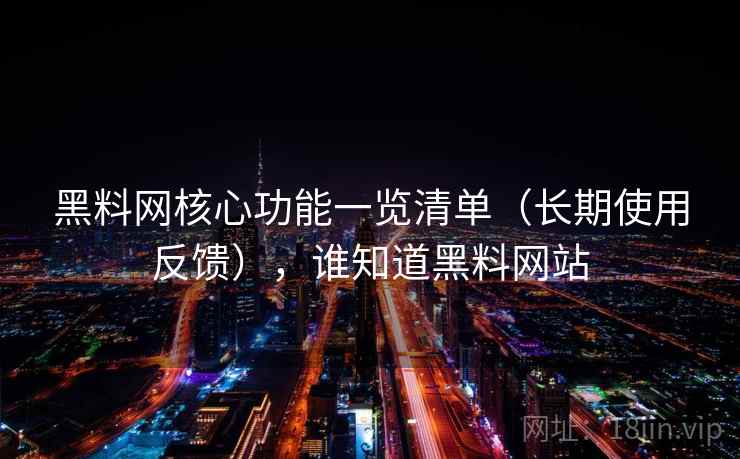 黑料网核心功能一览清单（长期使用反馈），谁知道黑料网站  第1张