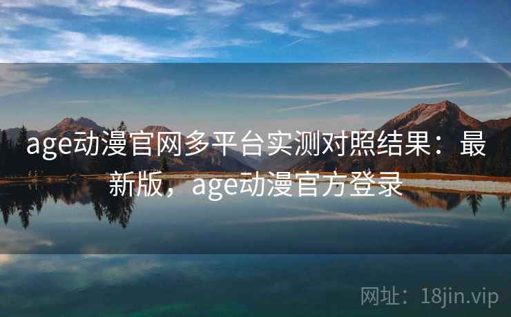 age动漫官网多平台实测对照结果：最新版，age动漫官方登录  第2张