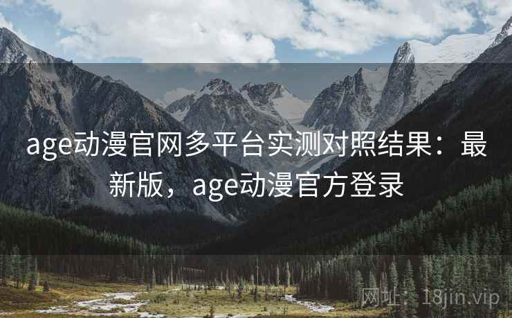 age动漫官网多平台实测对照结果：最新版，age动漫官方登录  第1张