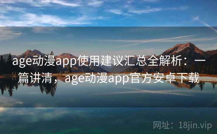 age动漫app使用建议汇总全解析：一篇讲清，age动漫app官方安卓下载  第2张