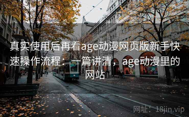 真实使用后再看age动漫网页版新手快速操作流程:一篇讲清,age动漫里的网站 第1张 真实使用后再看age动漫网页版新手快速操作流程:一篇讲清,age动漫里的网站 第1张