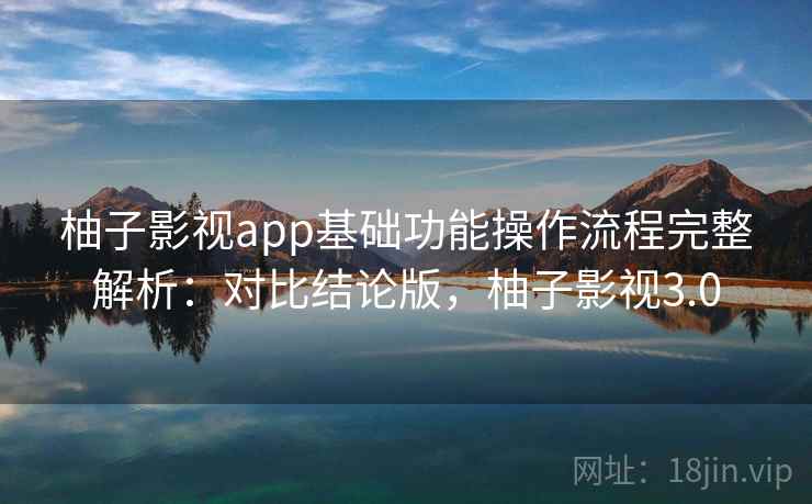 柚子影视app基础功能操作流程完整解析:对比结论版,柚子影视3.0 第1张 柚子影视app基础功能操作流程完整解析:对比结论版,柚子影视3.0 第1张