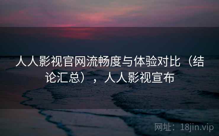 人人影视官网流畅度与体验对比（结论汇总），人人影视宣布  第2张