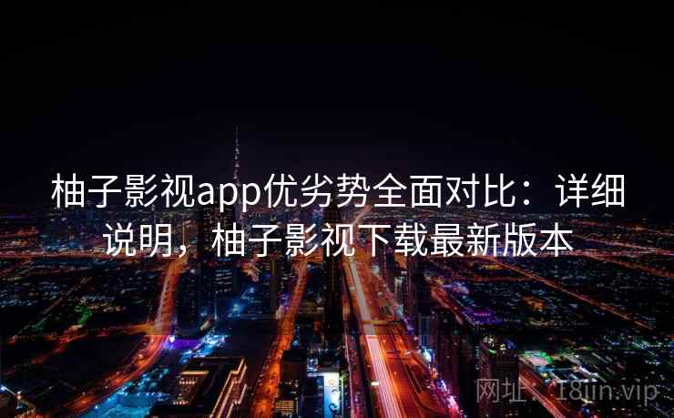 柚子影视app优劣势全面对比：详细说明，柚子影视下载最新版本  第2张