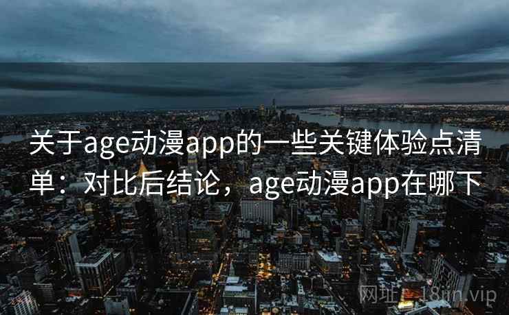 关于age动漫app的一些关键体验点清单：对比后结论，age动漫app在哪下  第2张