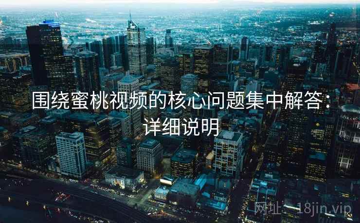 围绕蜜桃视频的核心问题集中解答：详细说明