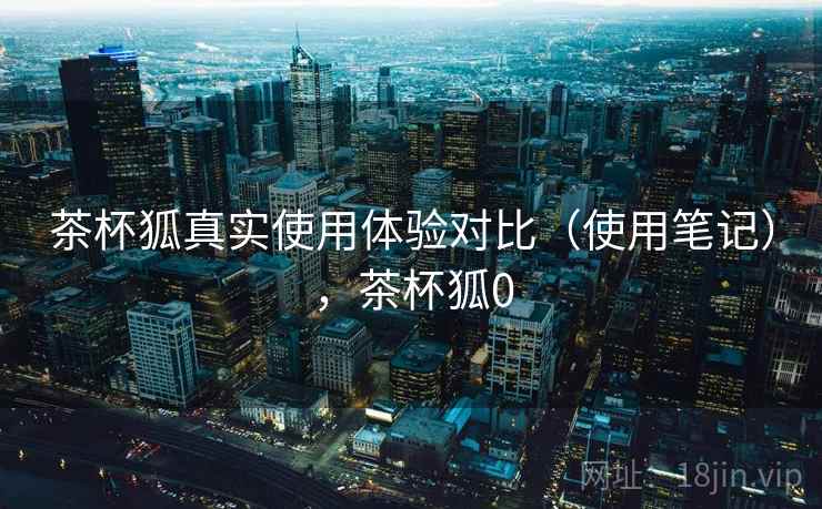 茶杯狐真实使用体验对比（使用笔记），茶杯狐0