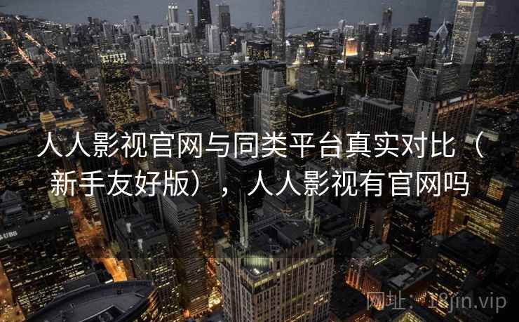 人人影视官网与同类平台真实对比（新手友好版），人人影视有官网吗  第2张