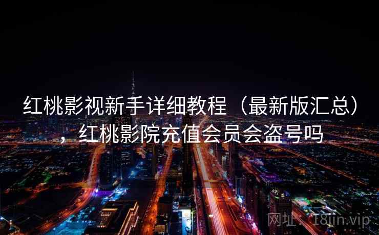 红桃影视新手详细教程（最新版汇总），红桃影院充值会员会盗号吗  第2张