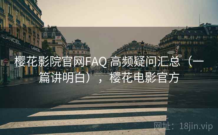 樱花影院官网FAQ 高频疑问汇总（一篇讲明白），樱花电影官方  第2张