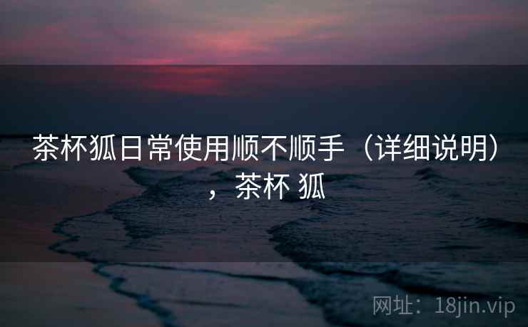 茶杯狐日常使用顺不顺手（详细说明），茶杯 狐  第2张