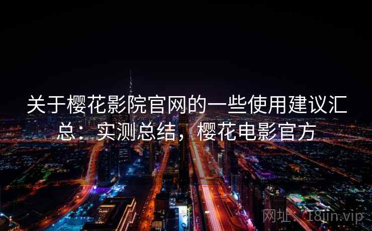 关于樱花影院官网的一些使用建议汇总：实测总结，樱花电影官方  第1张