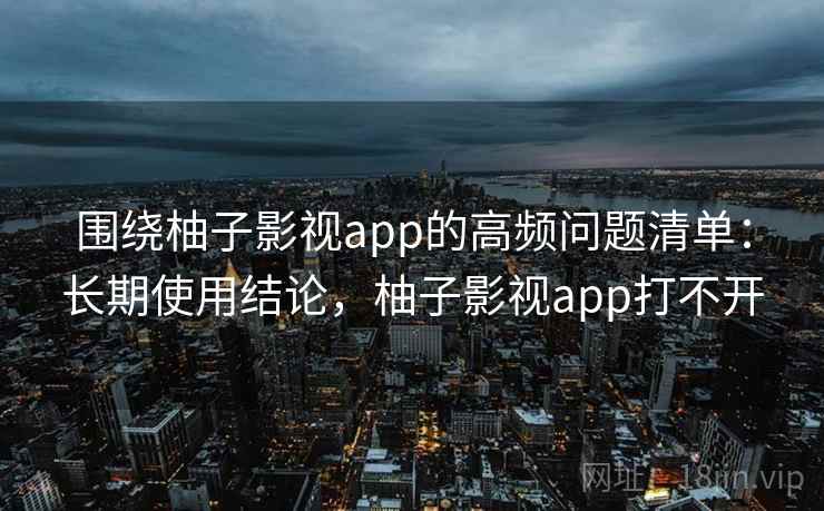 围绕柚子影视app的高频问题清单:长期使用结论,柚子影视app打不开 第2张 围绕柚子影视app的高频问题清单:长期使用结论,柚子影视app打不开 第2张