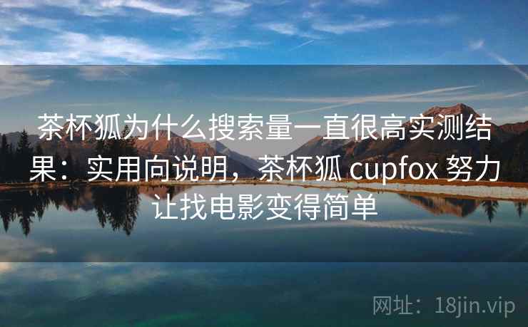 茶杯狐为什么搜索量一直很高实测结果:实用向说明,茶杯狐 cupfox 努力让找电影变得简单 第2张 茶杯狐为什么搜索量一直很高实测结果:实用向说明,茶杯狐 cupfox 努力让找电影变得简单 第2张