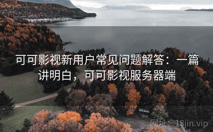 可可影视新用户常见问题解答:一篇讲明白,可可影视服务器端 第2张 可可影视新用户常见问题解答:一篇讲明白,可可影视服务器端 第2张