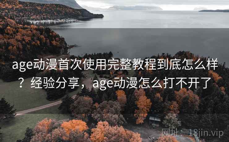 age动漫首次使用完整教程到底怎么样?经验分享,age动漫怎么打不开了 第2张 age动漫首次使用完整教程到底怎么样?经验分享,age动漫怎么打不开了 第2张