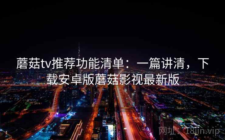 蘑菇tv推荐功能清单:一篇讲清,下载安卓版蘑菇影视最新版 第2张 蘑菇tv推荐功能清单:一篇讲清,下载安卓版蘑菇影视最新版 第2张