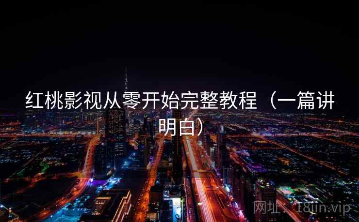 红桃影视从零开始完整教程（一篇讲明白）