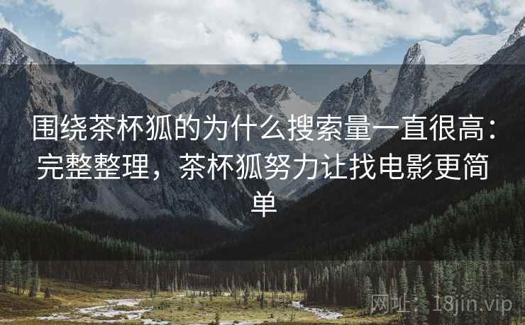 围绕茶杯狐的为什么搜索量一直很高:完整整理,茶杯狐努力让找电影更简单 第2张 围绕茶杯狐的为什么搜索量一直很高:完整整理,茶杯狐努力让找电影更简单 第2张