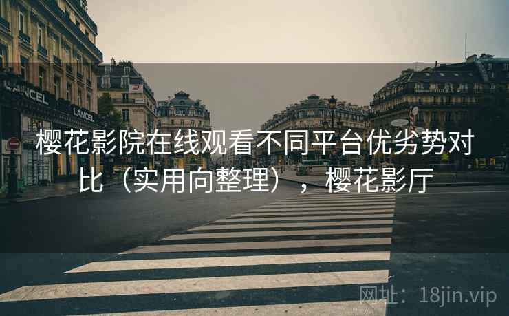 樱花影院在线观看不同平台优劣势对比(实用向整理),樱花影厅 第2张 樱花影院在线观看不同平台优劣势对比(实用向整理),樱花影厅 第2张