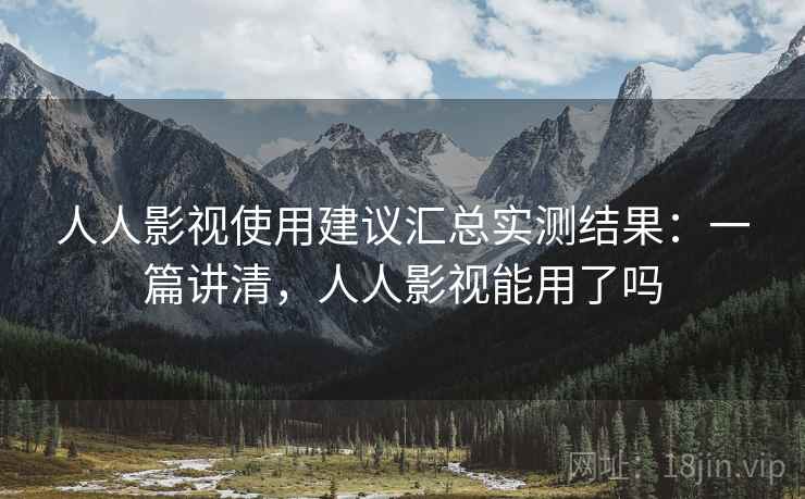 人人影视使用建议汇总实测结果：一篇讲清，人人影视能用了吗