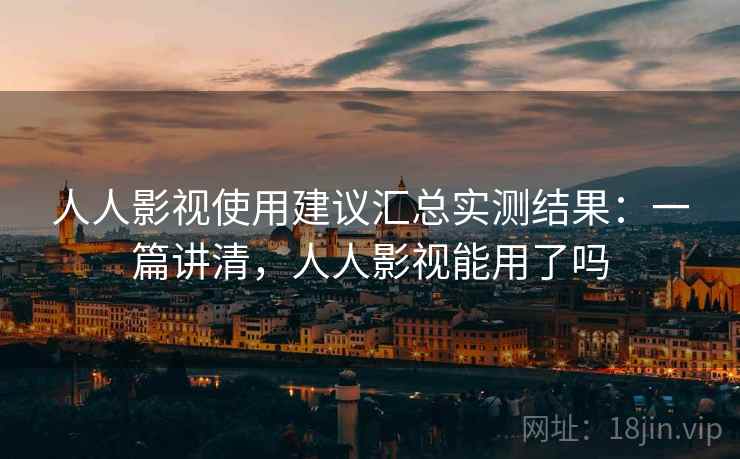 人人影视使用建议汇总实测结果：一篇讲清，人人影视能用了吗  第2张