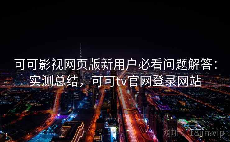 可可影视网页版新用户必看问题解答:实测总结,可可tv官网登录网站 第2张 可可影视网页版新用户必看问题解答:实测总结,可可tv官网登录网站 第2张