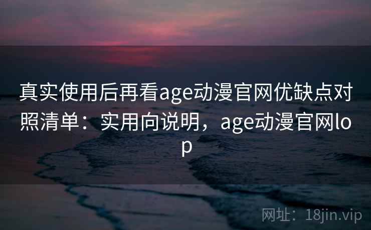 真实使用后再看age动漫官网优缺点对照清单:实用向说明,age动漫官网lop 第2张 真实使用后再看age动漫官网优缺点对照清单:实用向说明,age动漫官网lop 第2张