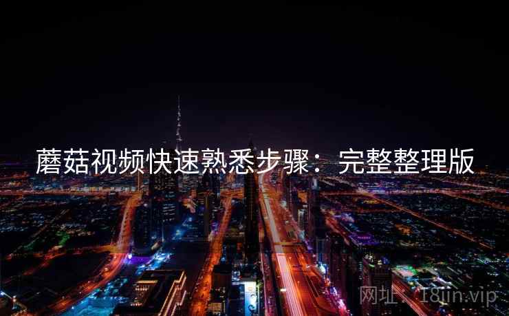 蘑菇视频快速熟悉步骤:完整整理版 第2张 蘑菇视频快速熟悉步骤:完整整理版 第2张