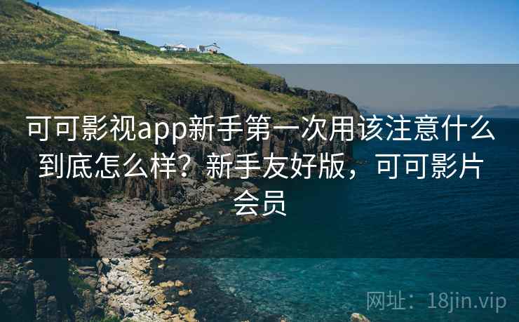 可可影视app新手第一次用该注意什么到底怎么样?新手友好版,可可影片会员 第2张 可可影视app新手第一次用该注意什么到底怎么样?新手友好版,可可影片会员 第2张