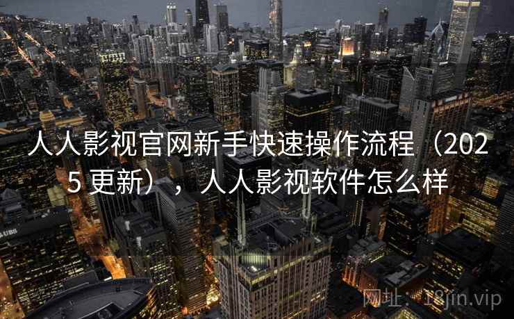 人人影视官网新手快速操作流程（2025 更新），人人影视软件怎么样  第2张