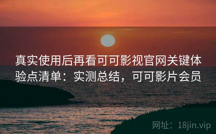真实使用后再看可可影视官网关键体验点清单:实测总结,可可影片会员 第2张 真实使用后再看可可影视官网关键体验点清单:实测总结,可可影片会员 第2张
