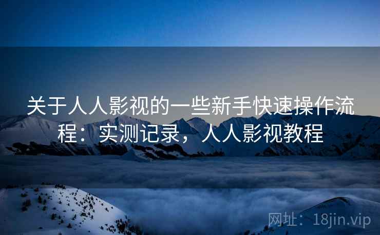 关于人人影视的一些新手快速操作流程：实测记录，人人影视教程
