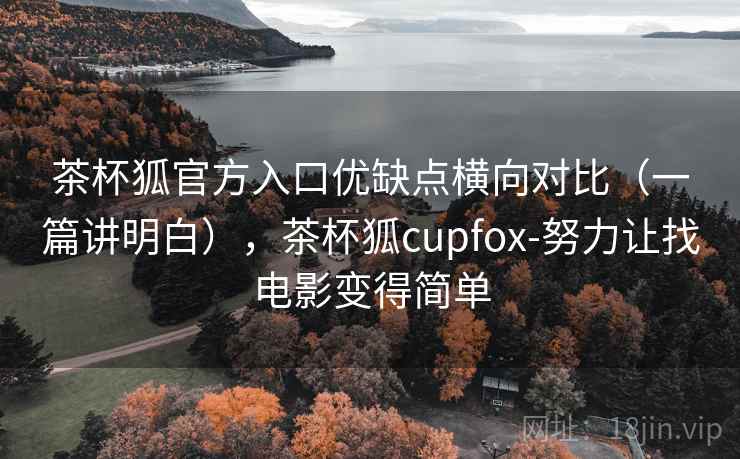 茶杯狐官方入口优缺点横向对比（一篇讲明白），茶杯狐cupfox-努力让找电影变得简单  第2张