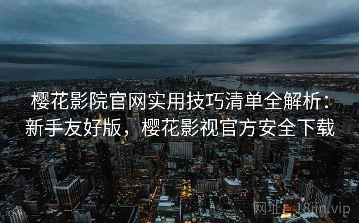 樱花影院官网实用技巧清单全解析:新手友好版,樱花影视官方安全下载 第2张 樱花影院官网实用技巧清单全解析:新手友好版,樱花影视官方安全下载 第2张