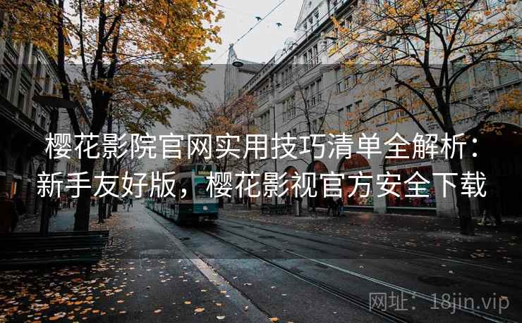 樱花影院官网实用技巧清单全解析：新手友好版，樱花影视官方安全下载