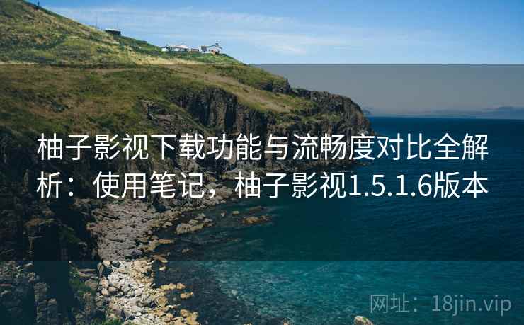 柚子影视下载功能与流畅度对比全解析:使用笔记,柚子影视1.5.1.6版本 第2张 柚子影视下载功能与流畅度对比全解析:使用笔记,柚子影视1.5.1.6版本 第2张