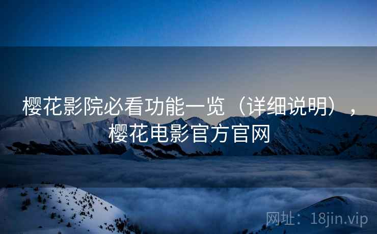 樱花影院必看功能一览（详细说明），樱花电影官方官网