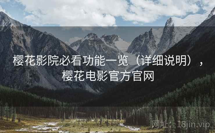 樱花影院必看功能一览(详细说明),樱花电影官方官网 第2张 樱花影院必看功能一览(详细说明),樱花电影官方官网 第2张