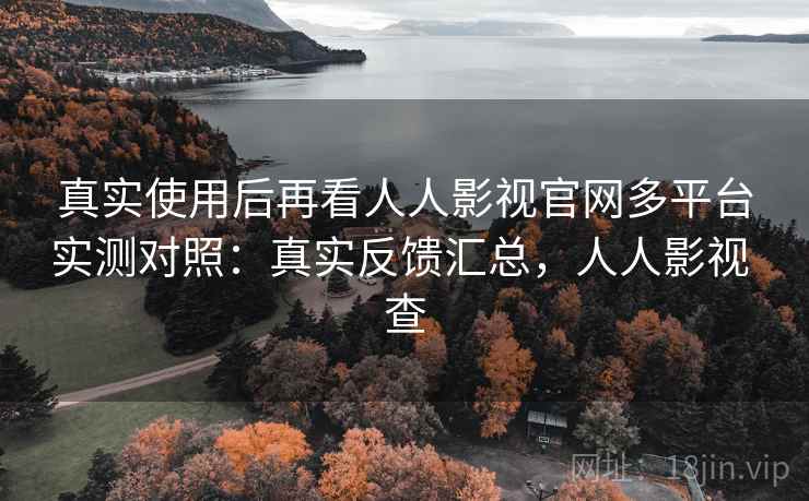 真实使用后再看人人影视官网多平台实测对照:真实反馈汇总,人人影视 查 第2张 真实使用后再看人人影视官网多平台实测对照:真实反馈汇总,人人影视 查 第2张