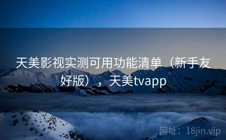 天美影视实测可用功能清单(新手友好版),天美tvapp 第1张 天美影视实测可用功能清单(新手友好版),天美tvapp 第1张