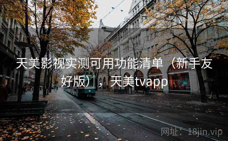 天美影视实测可用功能清单(新手友好版),天美tvapp 第2张 天美影视实测可用功能清单(新手友好版),天美tvapp 第2张