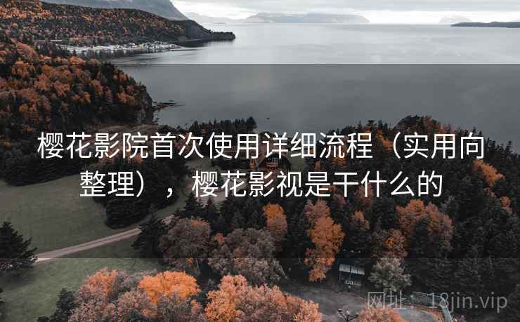 樱花影院首次使用详细流程（实用向整理），樱花影视是干什么的