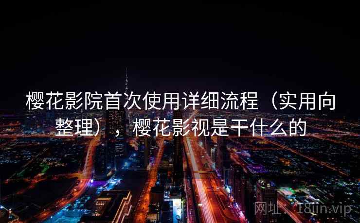 樱花影院首次使用详细流程(实用向整理),樱花影视是干什么的 第2张 樱花影院首次使用详细流程(实用向整理),樱花影视是干什么的 第2张